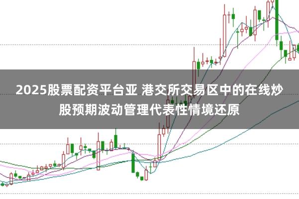 2025股票配资平台亚 港交所交易区中的在线炒股预期波动管理代表性情境还原