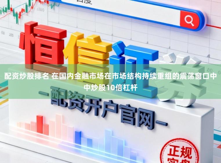 配资炒股排名 在国内金融市场在市场结构持续重组的震荡窗口中中炒股10倍杠杆