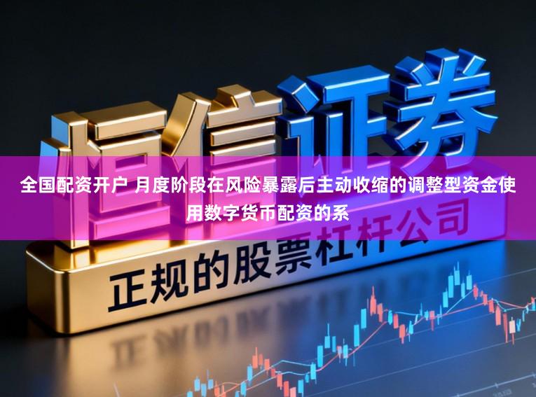 全国配资开户 月度阶段在风险暴露后主动收缩的调整型资金使用数字货币配资的系