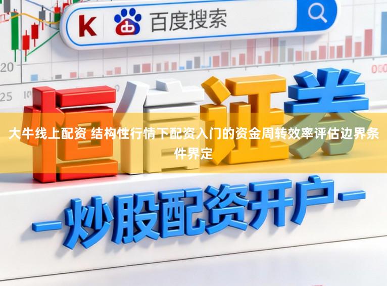 大牛线上配资 结构性行情下配资入门的资金周转效率评估边界条件界定