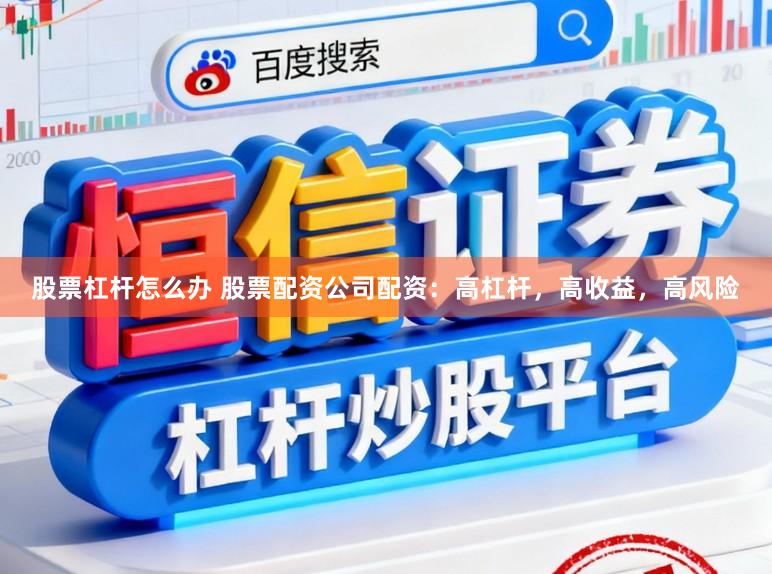 股票杠杆怎么办 股票配资公司配资：高杠杆，高收益，高风险