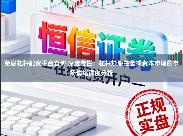 免息杠杆配资平台查询 深度专栏：杠杆炒股在全球资本市场的市场情绪深度分析