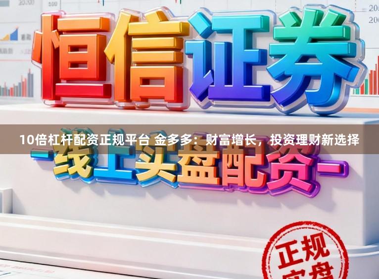 10倍杠杆配资正规平台 金多多：财富增长，投资理财新选择